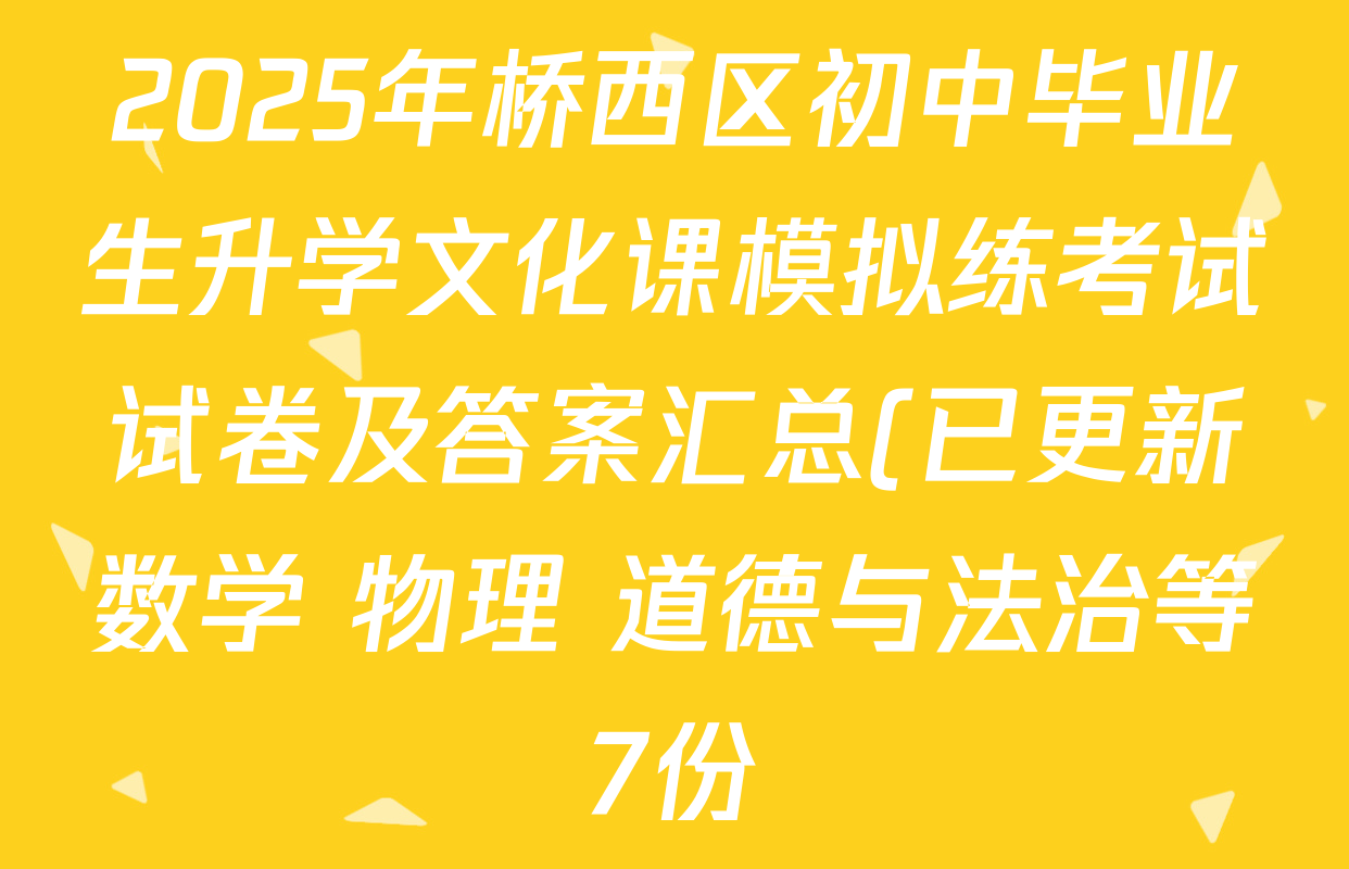 2025年桥西区初中毕业生升学文化课模拟练考试试卷及答案汇总(已更新数学 物理 道德与法治等7份) 2025年桥西区初中毕业生升学文化课模拟练考试试卷及答案汇总(已更新数学 物理 道德与法治等7份)